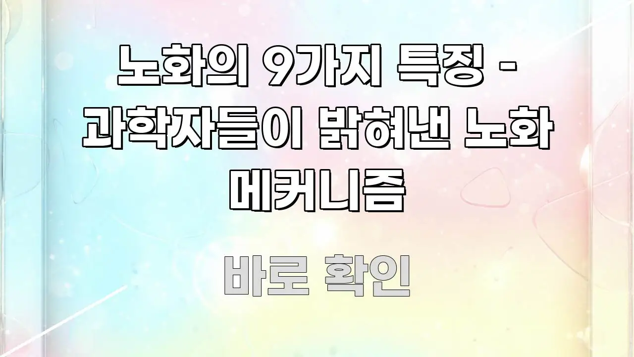 노화의 9가지 특징 – 과학자들이 밝혀낸 노화 메커니즘 쉽게 읽히는 정보 요약 인포그래픽 이미지 - 설명을 돕는 이미지