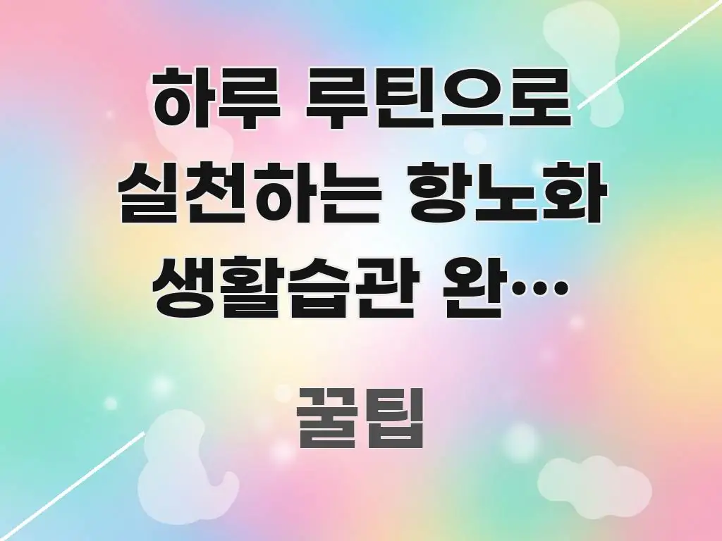 하루 루틴으로 실천하는 항노화 생활습관 완전 가이드 스마트하게 정리된 정보 요약 인포그래픽 이미지 - 참고용 이미지